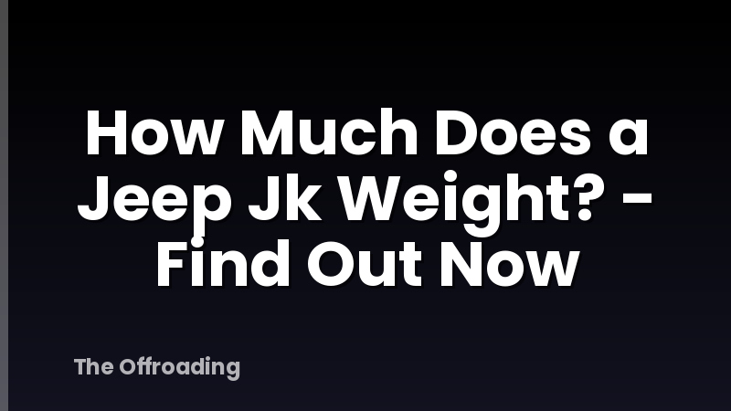 How Much Does a Jeep Jk Weight? - Find Out Now