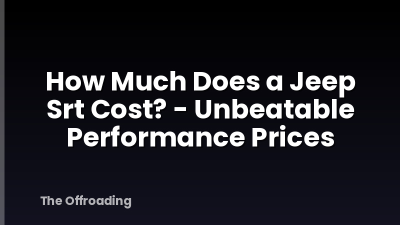 How Much Does a Jeep Srt Cost? - Unbeatable Performance Prices