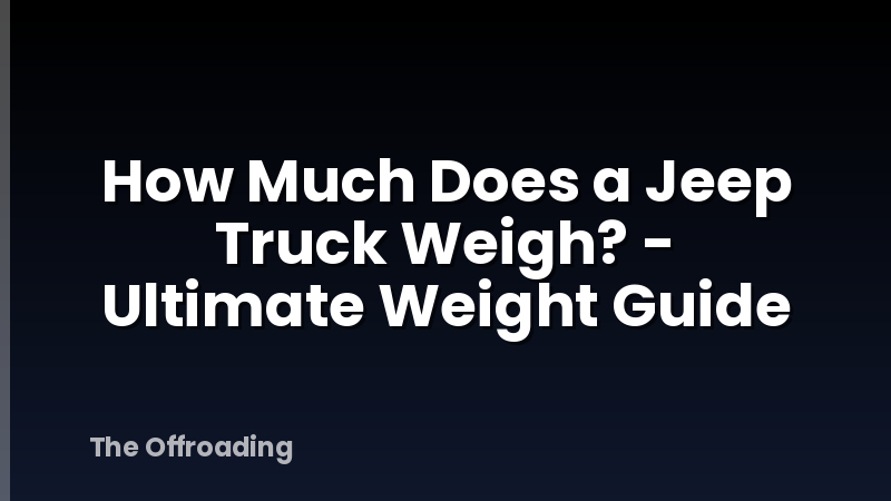 How Much Does a Jeep Truck Weigh? - Ultimate Weight Guide