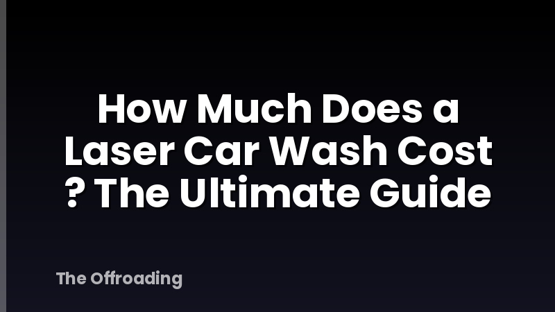 How Much Does a Laser Car Wash Cost ? The Ultimate Guide