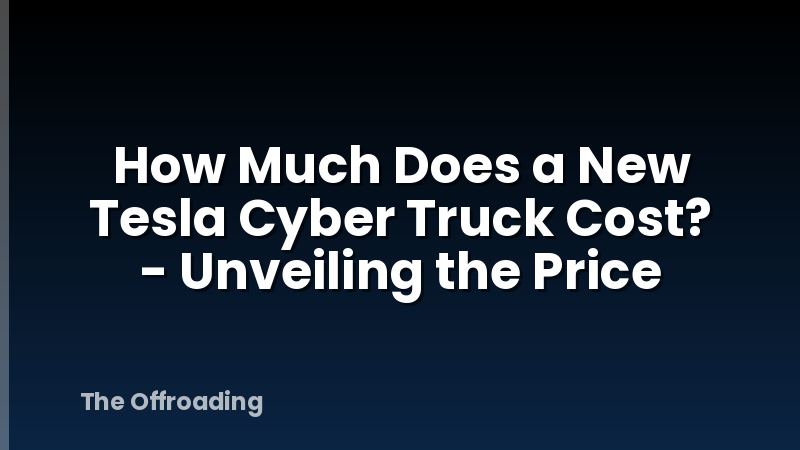 How Much Does a New Tesla Cyber Truck Cost? - Unveiling the Price