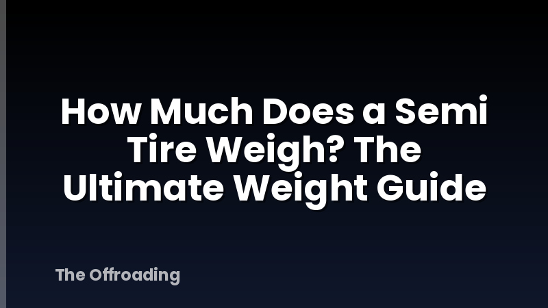 How Much Does a Semi Tire Weigh? The Ultimate Weight Guide