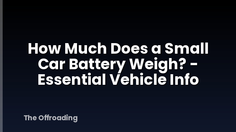 How Much Does a Small Car Battery Weigh? - Essential Vehicle Info