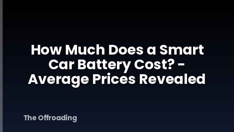 How Much Does a Smart Car Battery Cost? - Average Prices Revealed