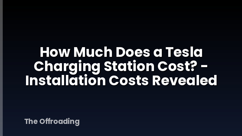 How Much Does a Tesla Charging Station Cost? - Installation Costs Revealed