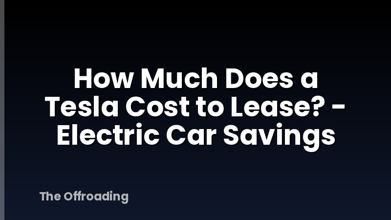How Much Does a Tesla Cost to Lease? - Electric Car Savings