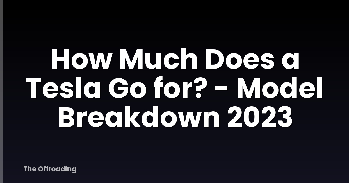 How Much Does a Tesla Go for? - Model Breakdown 2023