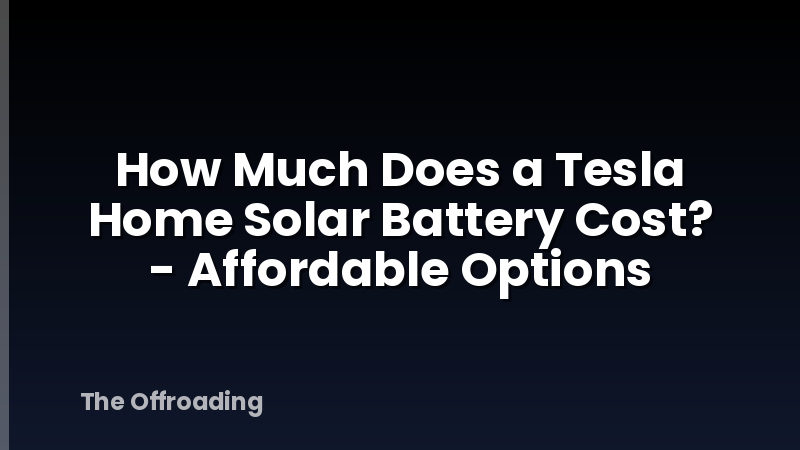 How Much Does a Tesla Home Solar Battery Cost? - Affordable Options