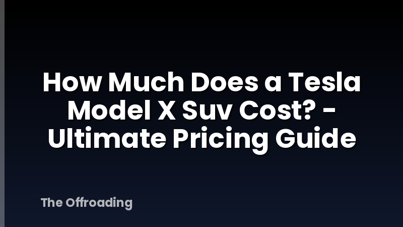 How Much Does a Tesla Model X Suv Cost? - Ultimate Pricing Guide