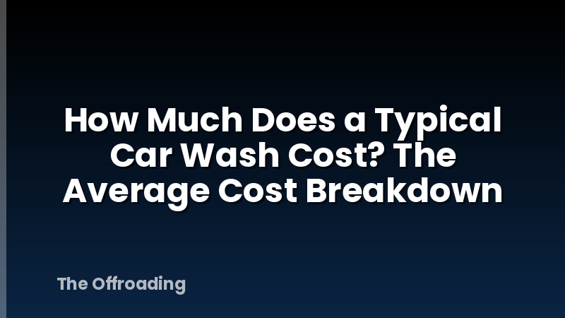 How Much Does a Typical Car Wash Cost? The Average Cost Breakdown