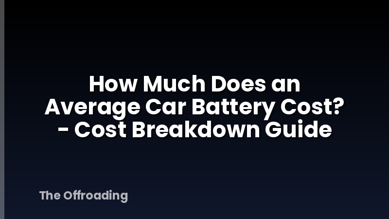 How Much Does an Average Car Battery Cost? - Cost Breakdown Guide