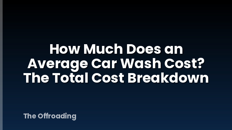 How Much Does an Average Car Wash Cost? The Total Cost Breakdown