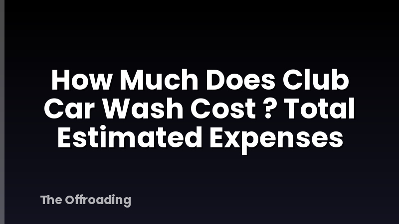How Much Does Club Car Wash Cost ? Total Estimated Expenses