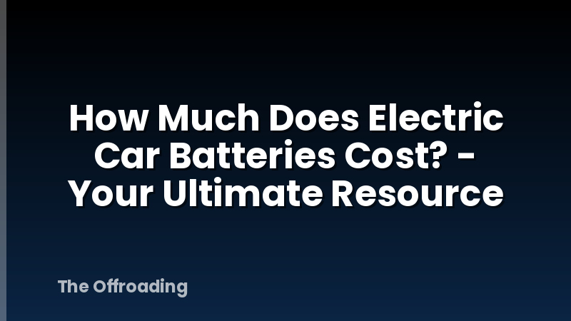 How Much Does Electric Car Batteries Cost? - Your Ultimate Resource