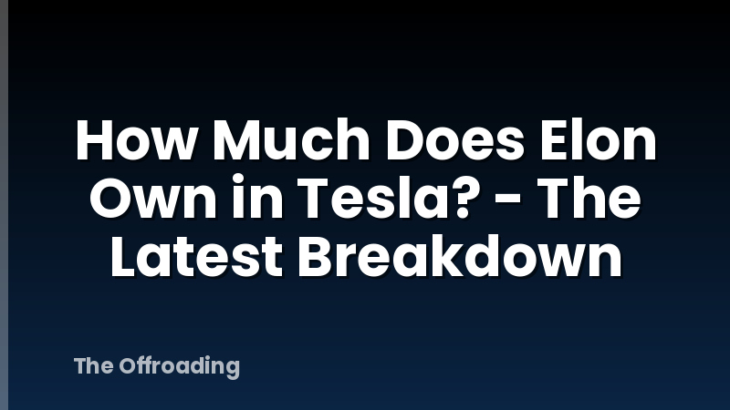 How Much Does Elon Own in Tesla? - The Latest Breakdown
