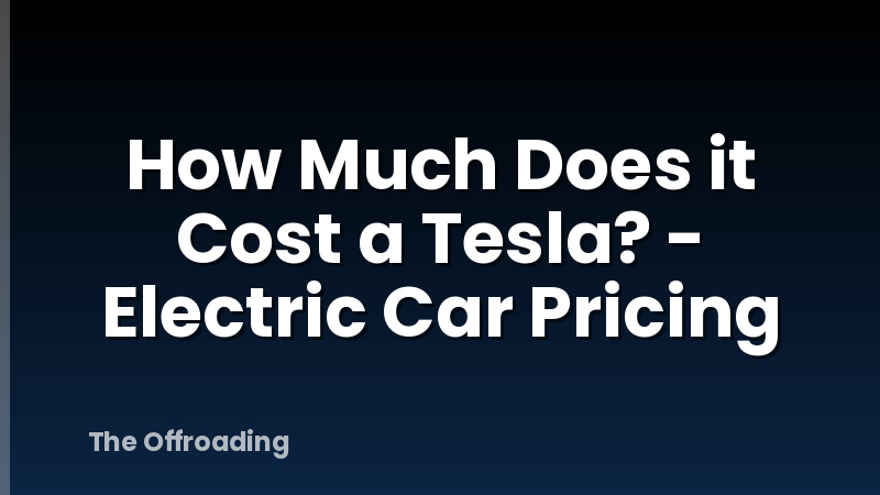 How Much Does it Cost a Tesla? - Electric Car Pricing