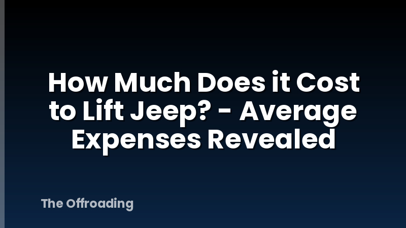 How Much Does it Cost to Lift Jeep? - Average Expenses Revealed