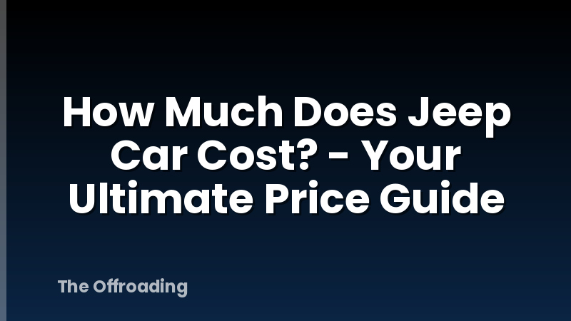 How Much Does Jeep Car Cost? - Your Ultimate Price Guide