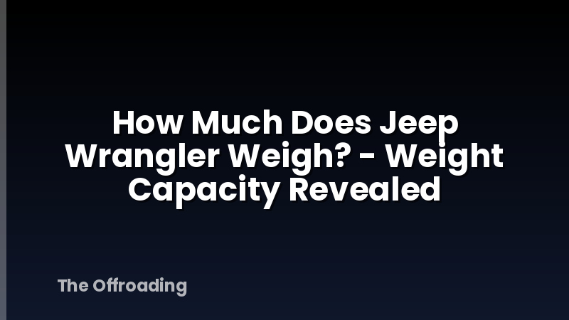 How Much Does Jeep Wrangler Weigh? - Weight Capacity Revealed