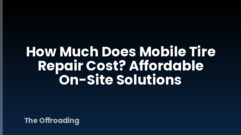 How Much Does Mobile Tire Repair Cost? Affordable On-Site Solutions