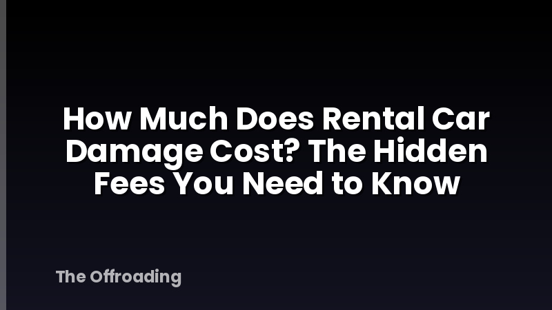 How Much Does Rental Car Damage Cost? The Hidden Fees You Need to Know