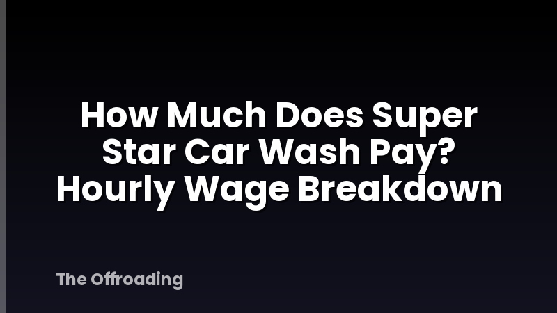 How Much Does Super Star Car Wash Pay? Hourly Wage Breakdown