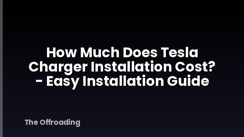 How Much Does Tesla Charger Installation Cost? - Easy Installation Guide