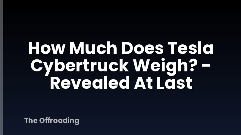 How Much Does Tesla Cybertruck Weigh? - Revealed At Last