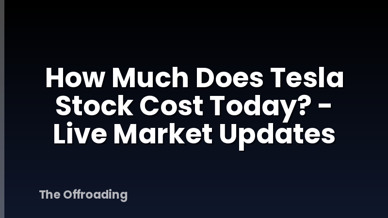 How Much Does Tesla Stock Cost Today? - Live Market Updates