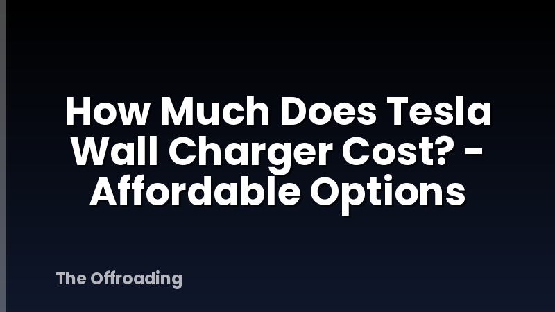 How Much Does Tesla Wall Charger Cost? - Affordable Options