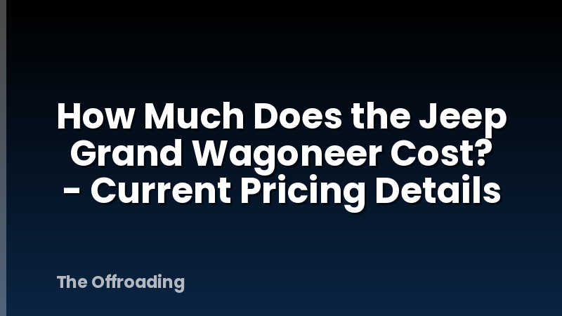 How Much Does the Jeep Grand Wagoneer Cost? - Current Pricing Details