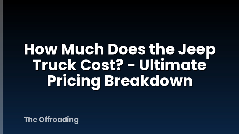 How Much Does the Jeep Truck Cost? - Ultimate Pricing Breakdown