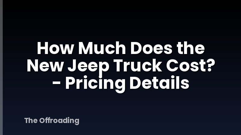 How Much Does the New Jeep Truck Cost? - Pricing Details