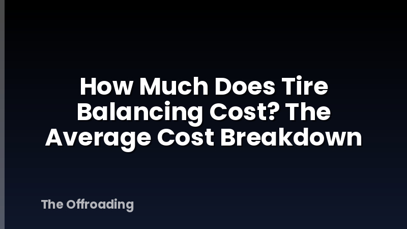 How Much Does Tire Balancing Cost? The Average Cost Breakdown