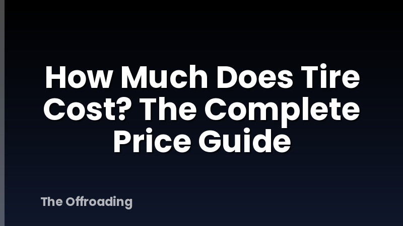 How Much Does Tire Cost? The Complete Price Guide