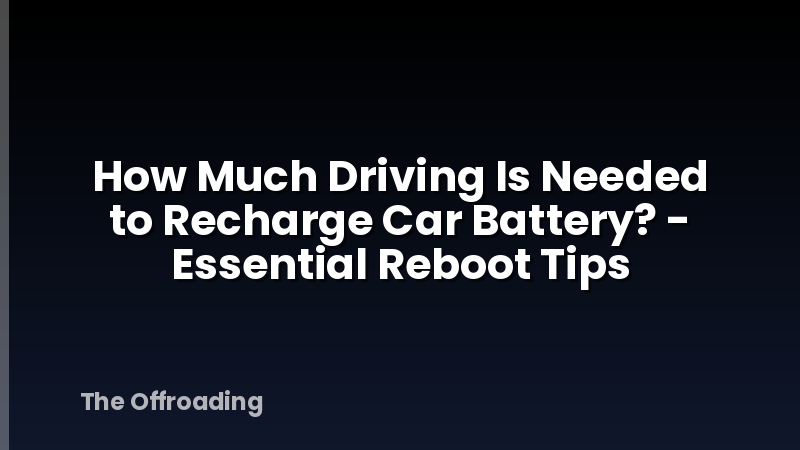 How Much Driving Is Needed to Recharge Car Battery? - Essential Reboot Tips