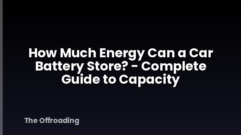 How Much Energy Can a Car Battery Store? - Complete Guide to Capacity
