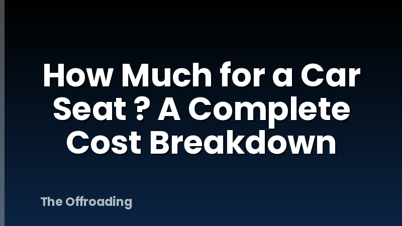 How Much for a Car Seat ? A Complete Cost Breakdown