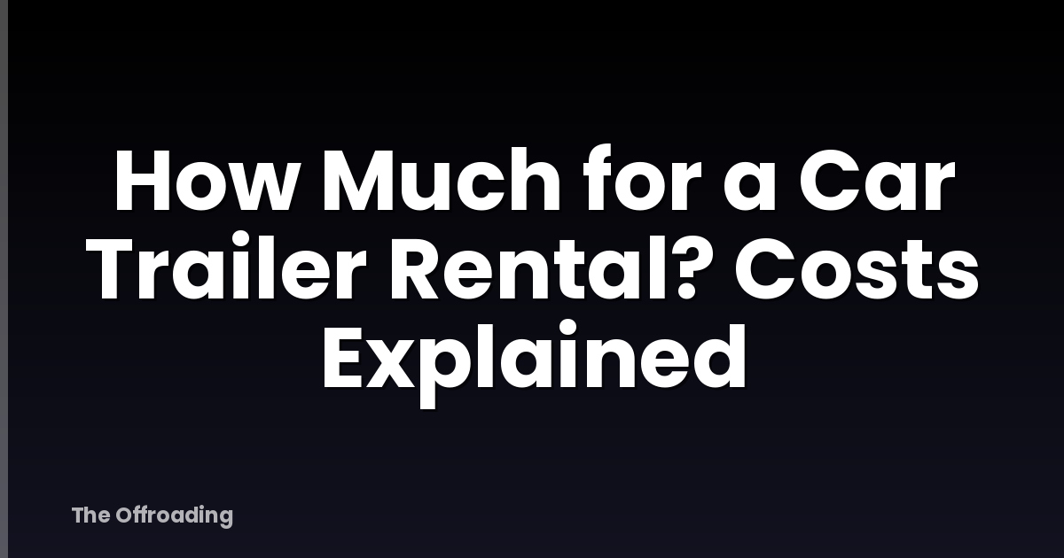 How Much for a Car Trailer Rental? Costs Explained