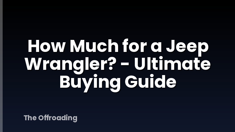 How Much for a Jeep Wrangler? - Ultimate Buying Guide