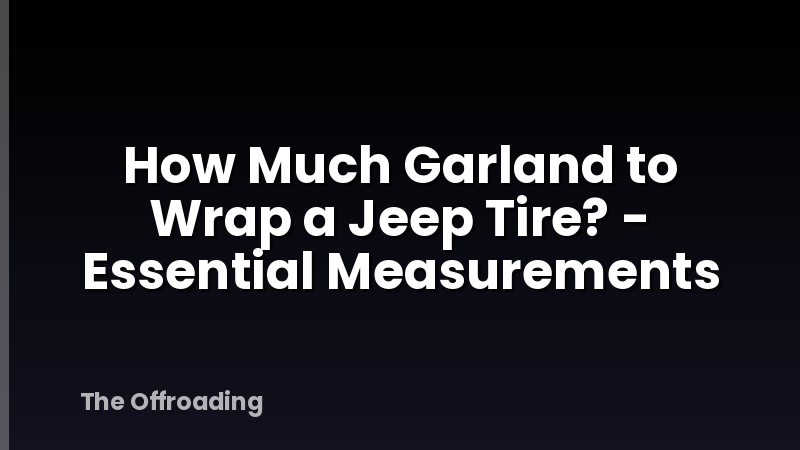 How Much Garland to Wrap a Jeep Tire? - Essential Measurements