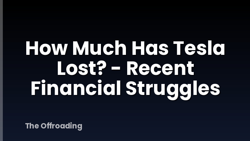 How Much Has Tesla Lost? - Recent Financial Struggles