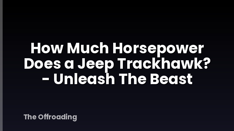 How Much Horsepower Does a Jeep Trackhawk? - Unleash The Beast