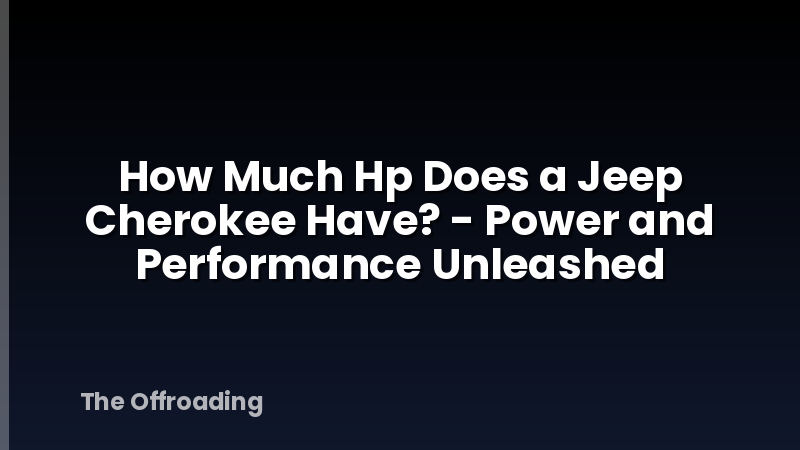 How Much Hp Does a Jeep Cherokee Have? - Power and Performance Unleashed