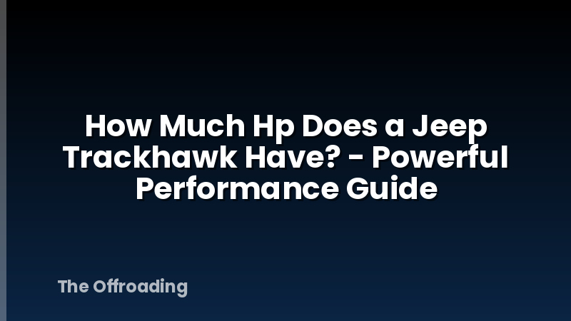 How Much Hp Does a Jeep Trackhawk Have? - Powerful Performance Guide