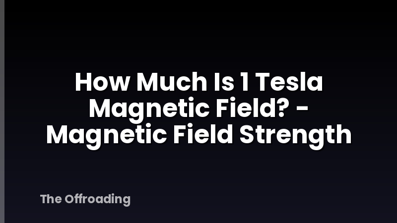 How Much Is 1 Tesla Magnetic Field? - Magnetic Field Strength