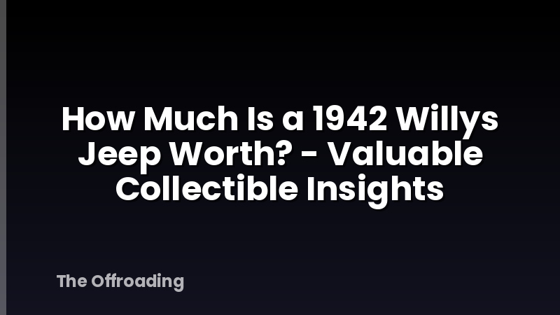 How Much Is a 1942 Willys Jeep Worth? - Valuable Collectible Insights