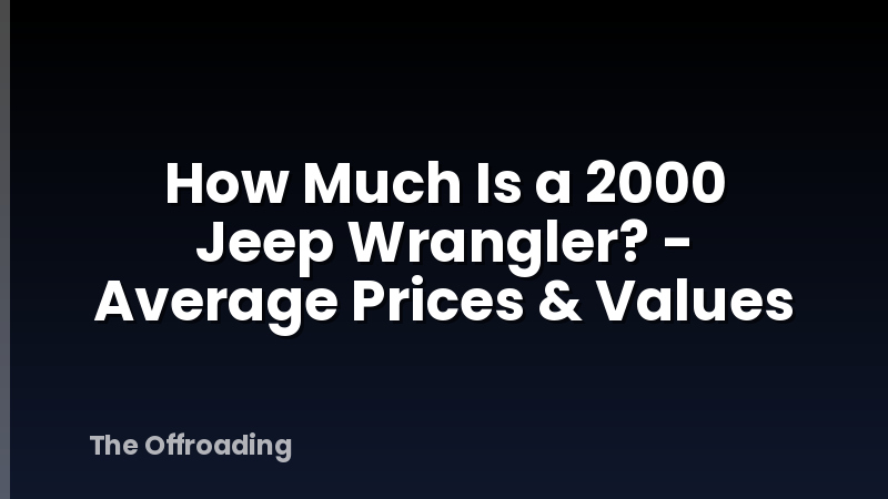 How Much Is a 2000 Jeep Wrangler? - Average Prices & Values