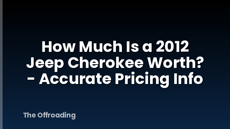 How Much Is a 2012 Jeep Cherokee Worth? - Accurate Pricing Info