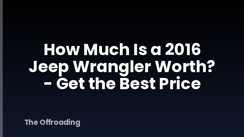 How Much Is a 2016 Jeep Wrangler Worth? - Get the Best Price